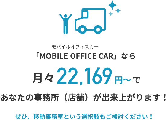 「MOBILE OFFICE CAR」なら月々22,169円～であなたの事務所（店舗）が出来上がります！ぜひ、移動事務室という選択肢もご検討ください！